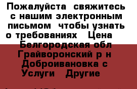 Пожалуйста, свяжитесь с нашим электронным письмом, чтобы узнать о требованиях › Цена ­ 1 - Белгородская обл., Грайворонский р-н, Доброивановка с. Услуги » Другие   